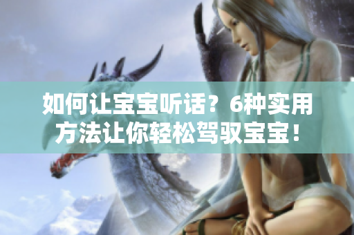 如何让宝宝听话？6种实用方法让你轻松驾驭宝宝！
