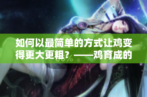 如何以最简单的方式让鸡变得更大更粗？——鸡育成的黑科技