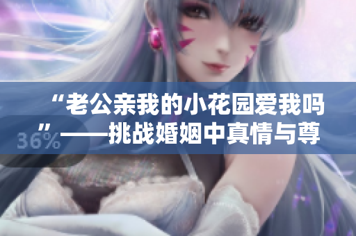 “老公亲我的小花园爱我吗”——挑战婚姻中真情与尊重？