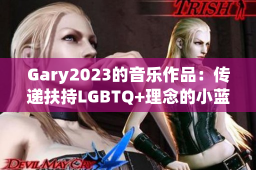 Gary2023的音乐作品：传递扶持LGBTQ+理念的小蓝彩虹男