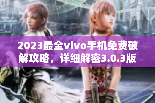 2023最全vivo手机免费破解攻略，详细解密3.0.3版本