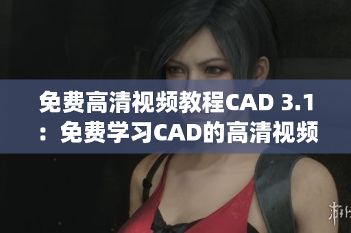 免费高清视频教程CAD 3.1：免费学习CAD的高清视频资源(1)