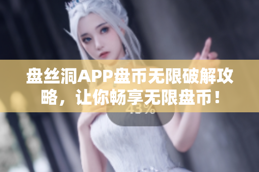 盘丝洞APP盘币无限破解攻略，让你畅享无限盘币！