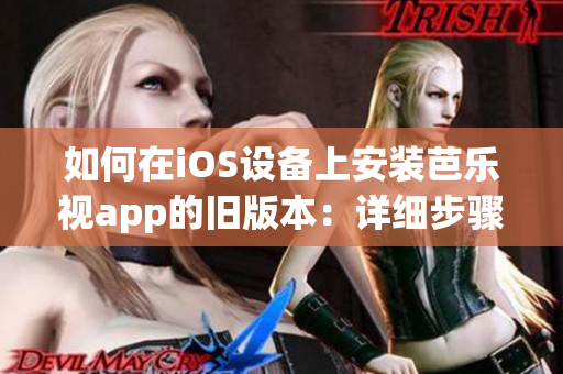 如何在iOS设备上安装芭乐视app的旧版本：详细步骤与注意事项(1)