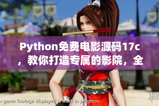 Python免费电影源码17c，教你打造专属的影院，全方位解析编码技术(1)