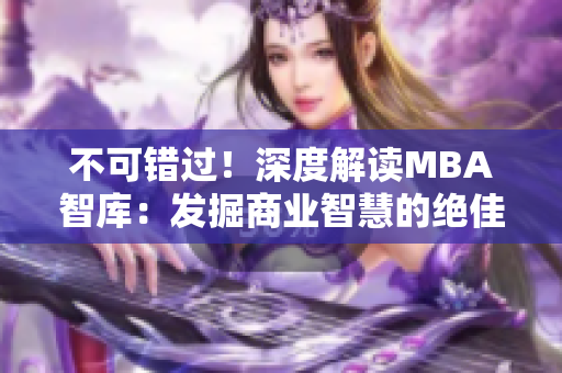 不可错过！深度解读MBA智库：发掘商业智慧的绝佳平台