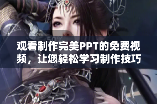 观看制作完美PPT的免费视频，让您轻松学习制作技巧