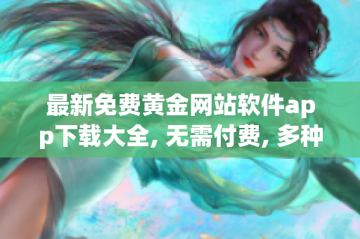 最新免费黄金网站软件app下载大全, 无需付费, 多种选择