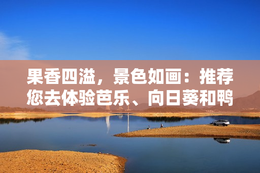 果香四溢，景色如画：推荐您去体验芭乐、向日葵和鸭脖的店铺