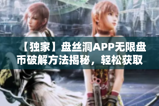 【独家】盘丝洞APP无限盘币破解方法揭秘，轻松获取海量资源！
