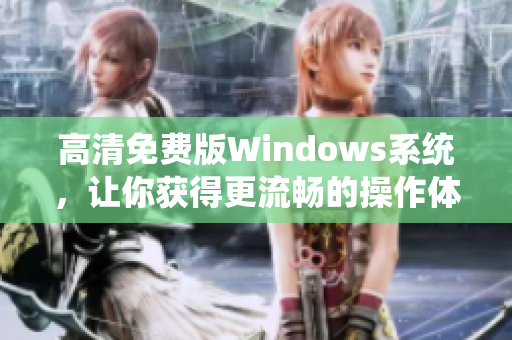 高清免费版Windows系统，让你获得更流畅的操作体验！