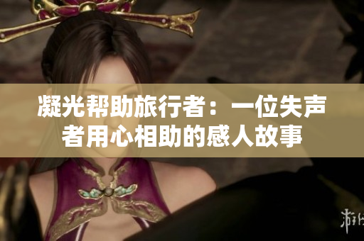 凝光帮助旅行者：一位失声者用心相助的感人故事