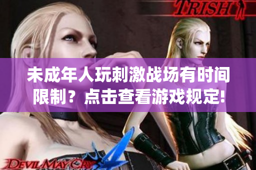 未成年人玩刺激战场有时间限制？点击查看游戏规定!(1)