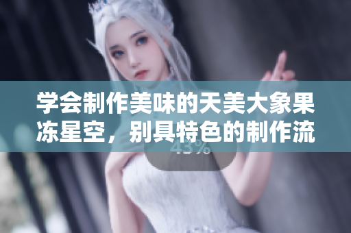 学会制作美味的天美大象果冻星空，别具特色的制作流程让你大开眼界！