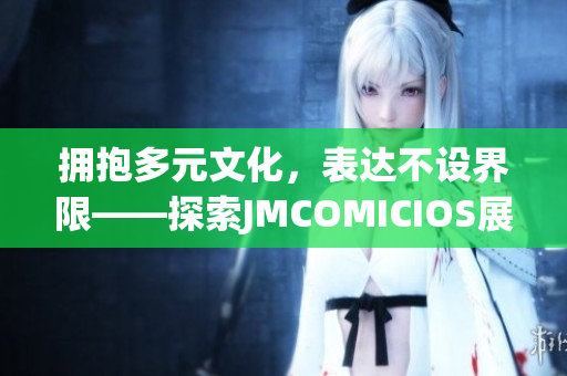拥抱多元文化，表达不设界限——探索JMCOMICIOS展现的多样魅力(1)