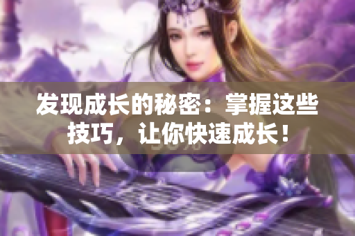 发现成长的秘密：掌握这些技巧，让你快速成长！