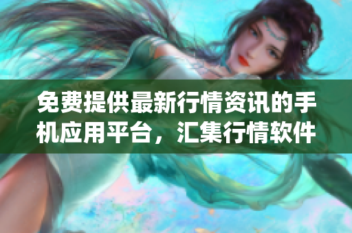 免费提供最新行情资讯的手机应用平台，汇集行情软件app推荐(1)