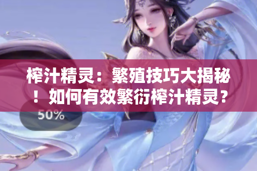 榨汁精灵：繁殖技巧大揭秘！如何有效繁衍榨汁精灵？