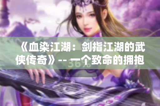 《血染江湖：剑指江湖的武侠传奇》-- 一个致命的拥抱！