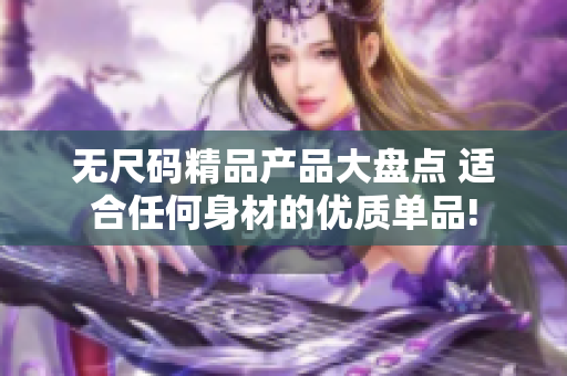 无尺码精品产品大盘点 适合任何身材的优质单品!