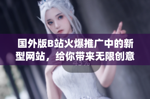 国外版B站火爆推广中的新型网站，给你带来无限创意与乐趣(1)