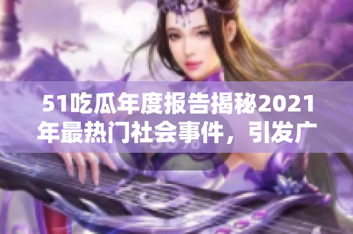 51吃瓜年度报告揭秘2021年最热门社会事件，引发广泛瞩目与讨论