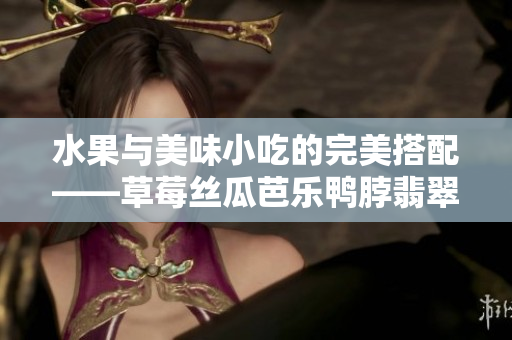 水果与美味小吃的完美搭配——草莓丝瓜芭乐鸭脖翡翠手镯