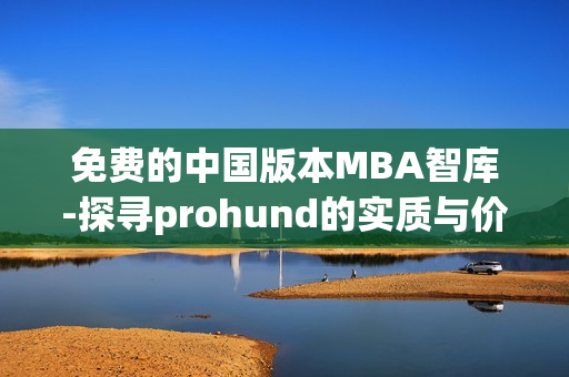 免费的中国版本MBA智库-探寻prohund的实质与价值