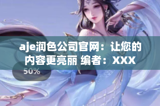 aje润色公司官网：让您的内容更亮丽 编者：XXX