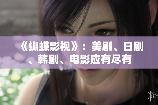 《蝴蝶影视》：美剧、日剧、韩剧、电影应有尽有