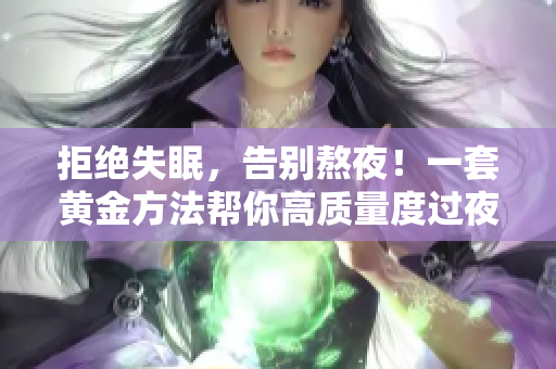 拒绝失眠，告别熬夜！一套黄金方法帮你高质量度过夜晚