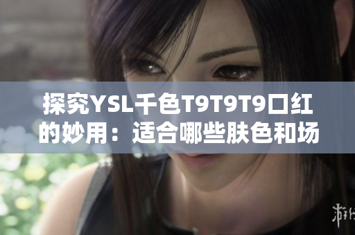 探究YSL千色T9T9T9口红的妙用：适合哪些肤色和场合？