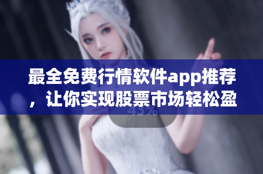 最全免费行情软件app推荐，让你实现股票市场轻松盈利！