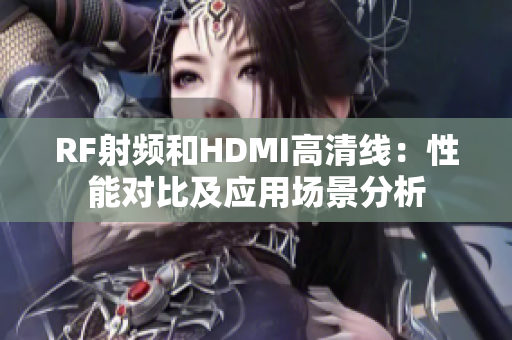 RF射频和HDMI高清线：性能对比及应用场景分析