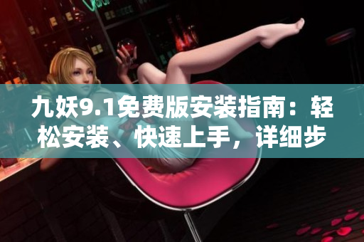九妖9.1免费版安装指南：轻松安装、快速上手，详细步骤一网打尽