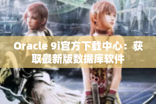 Oracle 9i官方下载中心：获取最新版数据库软件