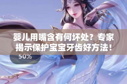 婴儿用嘴含有何坏处？专家揭示保护宝宝牙齿好方法！