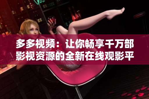 多多视频：让你畅享千万部影视资源的全新在线观影平台