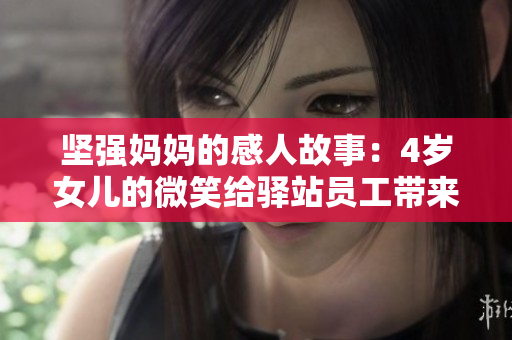 坚强妈妈的感人故事：4岁女儿的微笑给驿站员工带来希望与温暖