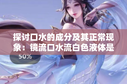 探讨口水的成分及其正常现象：镜流口水流白色液体是正常现象吗？