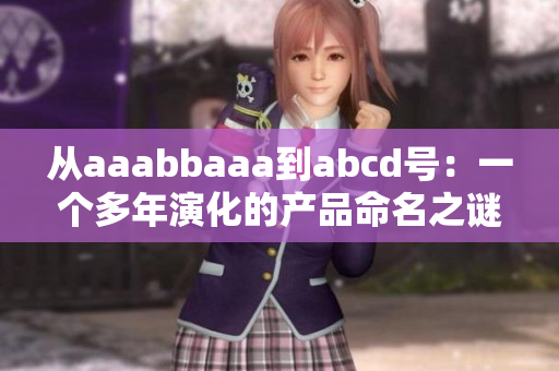 从aaabbaaa到abcd号：一个多年演化的产品命名之谜