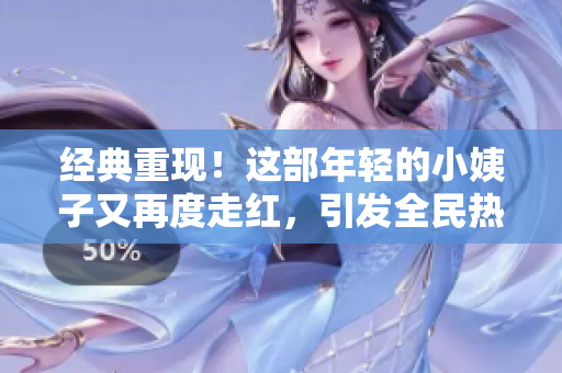 经典重现！这部年轻的小姨子又再度走红，引发全民热议