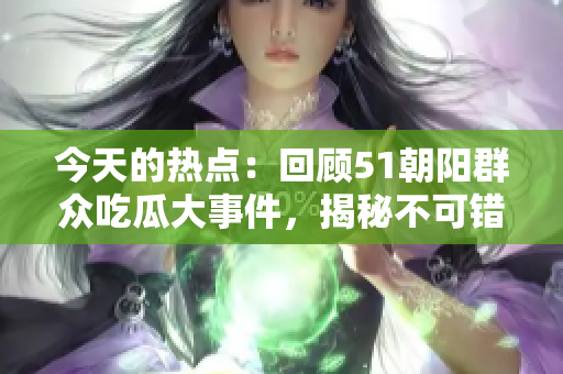 今天的热点：回顾51朝阳群众吃瓜大事件，揭秘不可错过的往期精彩！