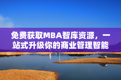 免费获取MBA智库资源，一站式升级你的商业管理智能