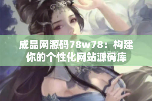 成品网源码78w78：构建你的个性化网站源码库