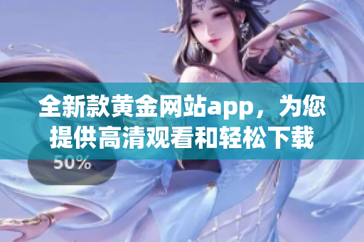 全新款黄金网站app，为您提供高清观看和轻松下载