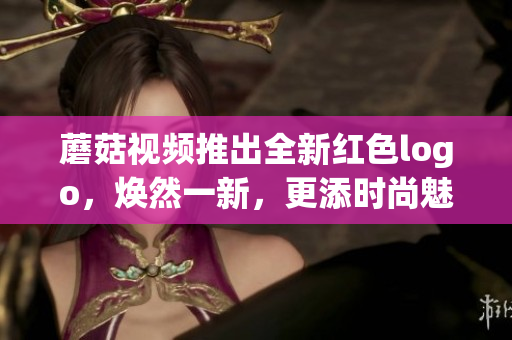 蘑菇视频推出全新红色logo，焕然一新，更添时尚魅力(1)