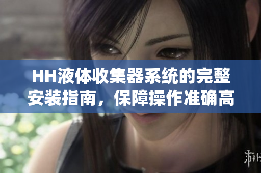 HH液体收集器系统的完整安装指南，保障操作准确高效
