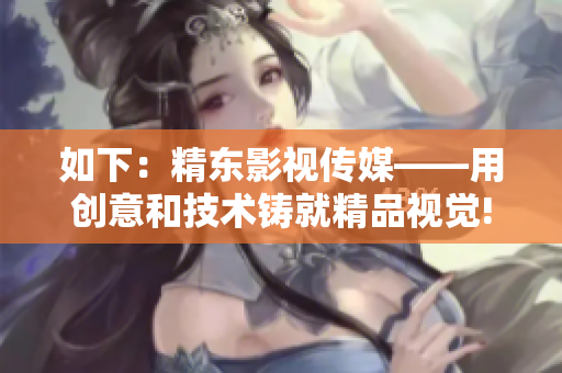如下：精东影视传媒——用创意和技术铸就精品视觉!