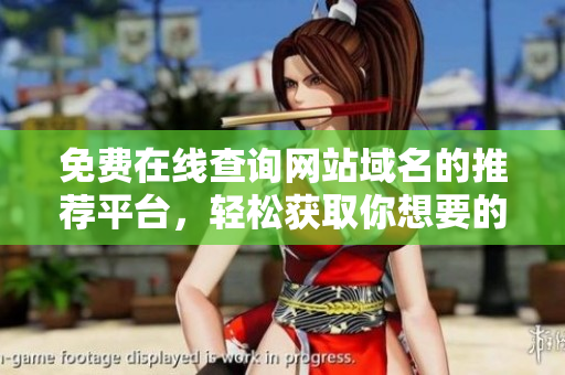免费在线查询网站域名的推荐平台，轻松获取你想要的域名信息